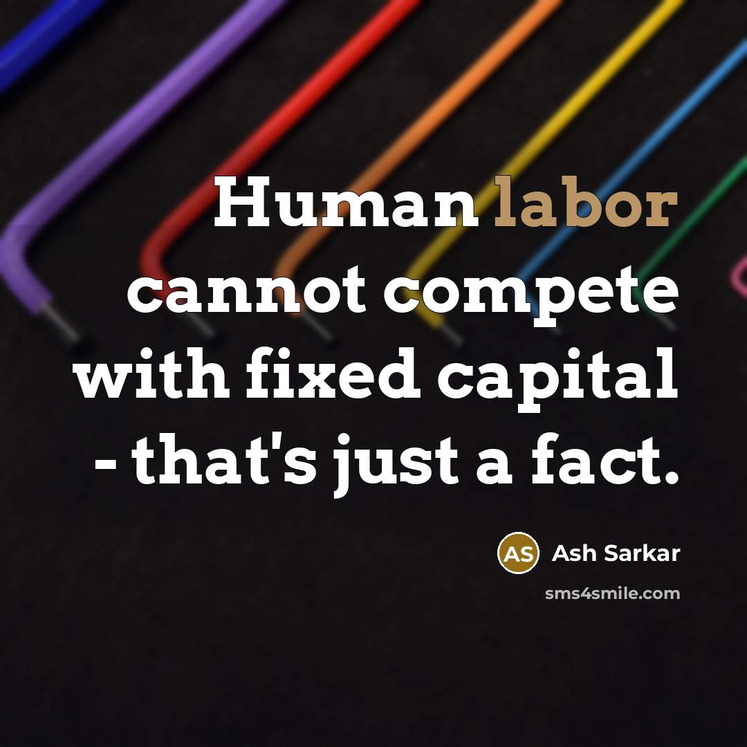 “Human labor cannot compete with fixed capital - that's just a fact.” quote by Ash Sarkar