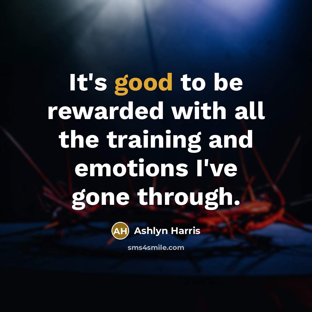 “It's good to be rewarded with all the training and emotions I've gone through.” quote by Ashlyn Harris