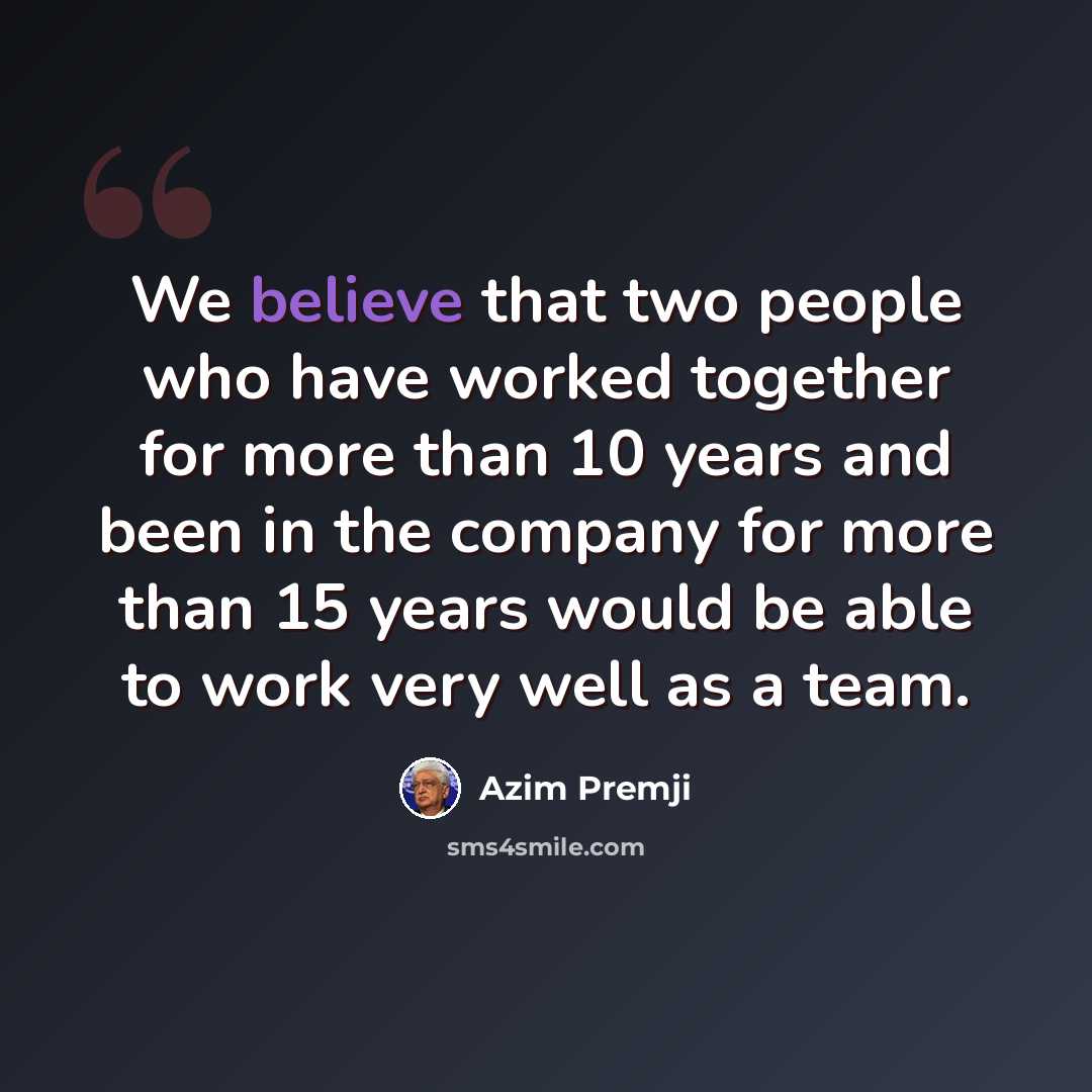 “We believe that two people who have worked together for more than 10 years and been in the company for more than 15 years would be able to work very well as a team.” quote by Azim Premji