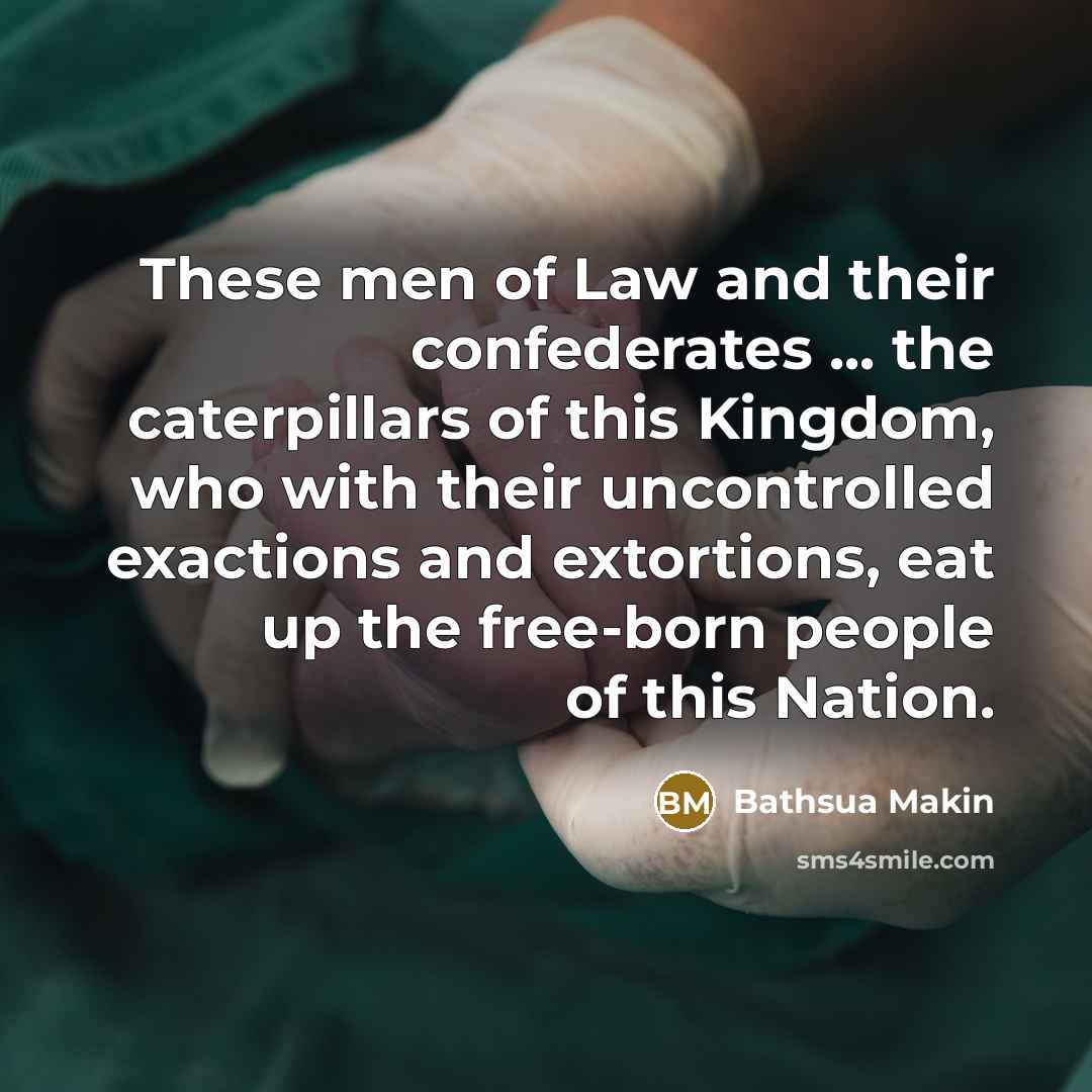 “These men of Law and their confederates ... the caterpillars of this Kingdom, who with their uncontrolled exactions and extortions, eat up the free-born people of this Nation.” quote by Bathsua Makin