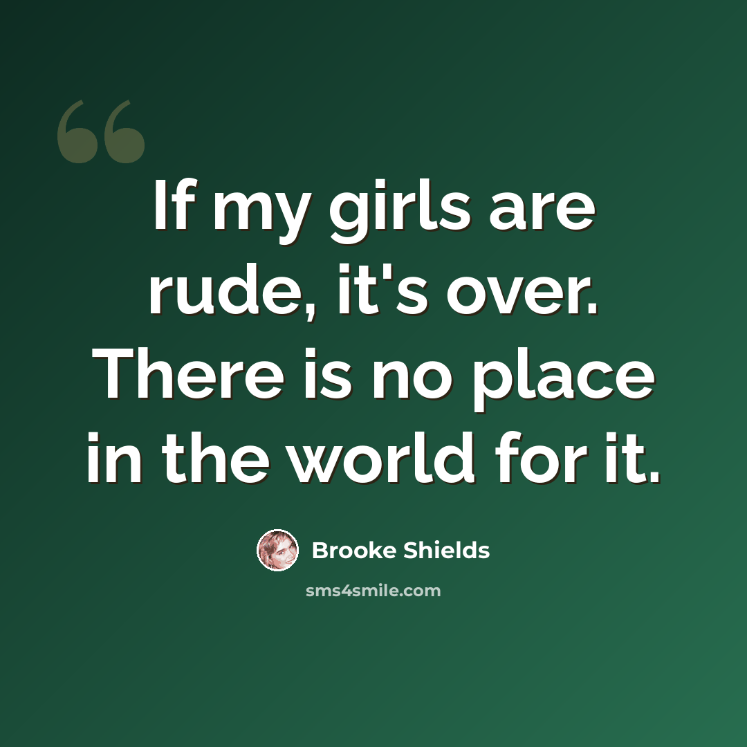 “If my girls are rude, it's over. There is no place in the world for it.” quote by Brooke Shields