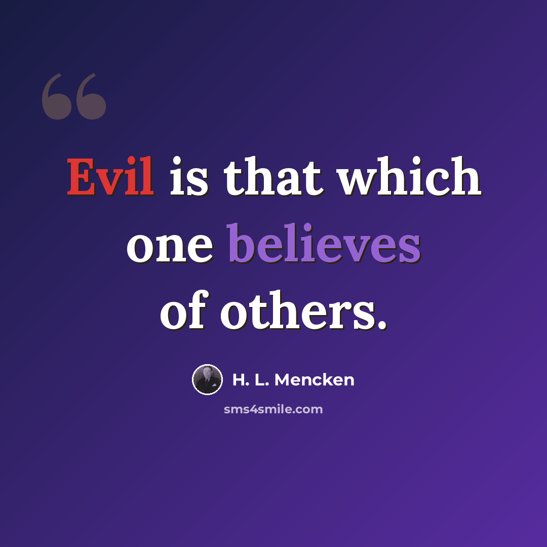 “Evil is that which one believes of others.” quote by H. L. Mencken