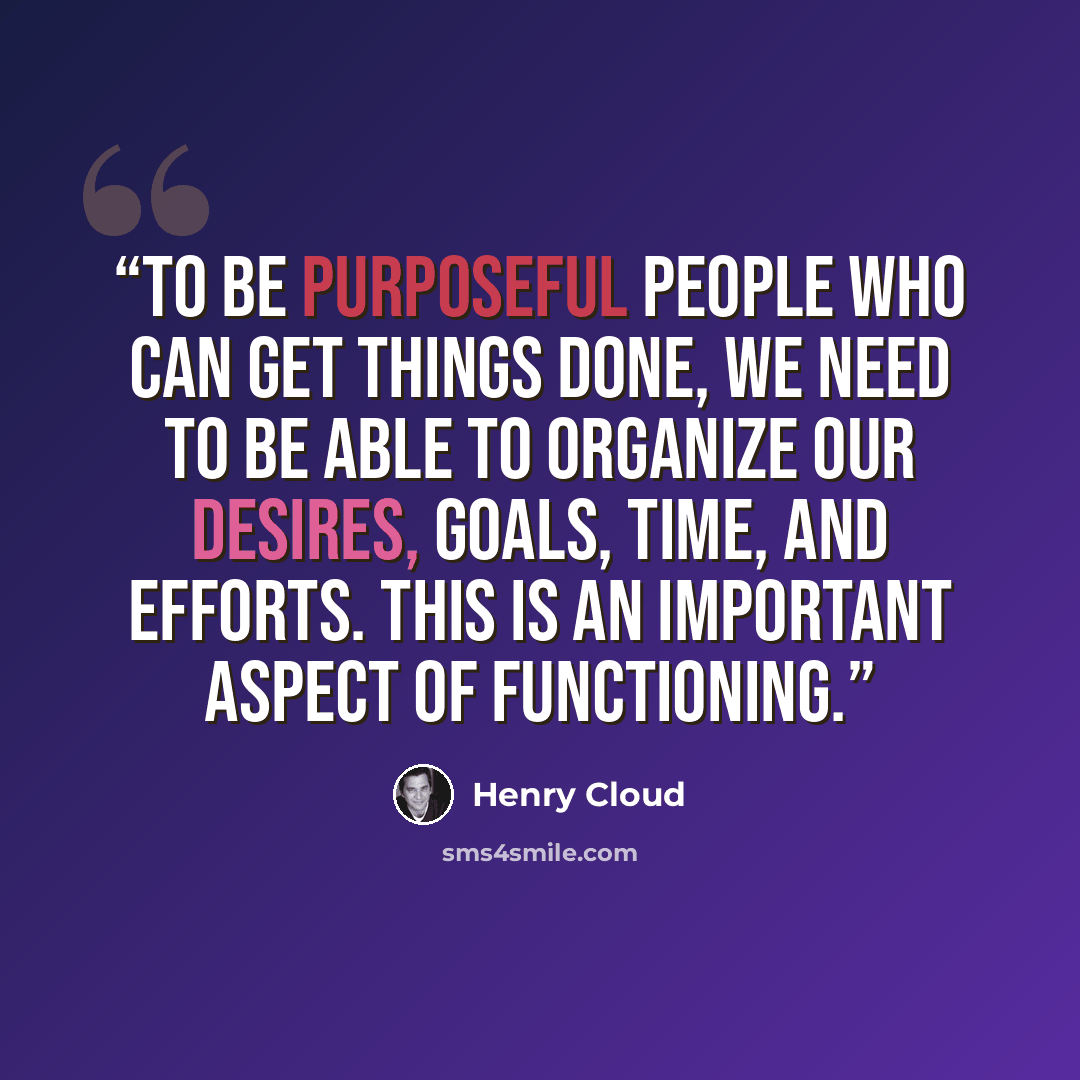 “To be purposeful people who can get things done, we need to be able to organize our desires, goals, time, and efforts. This is an important aspect of functioning.” quote by Henry Cloud
