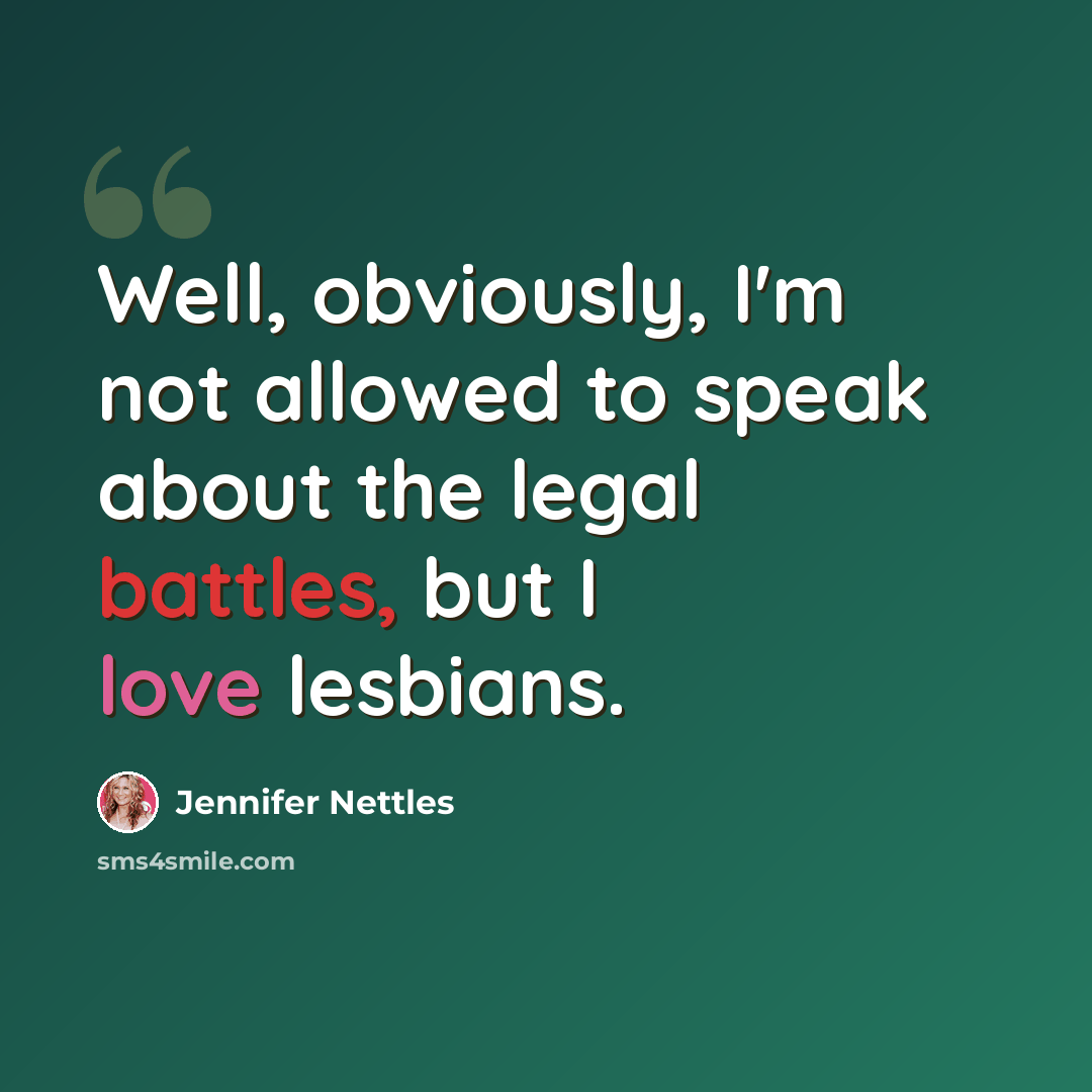“Well, obviously, I'm not allowed to speak about the legal battles, but I love lesbians.” quote by Jennifer Nettles