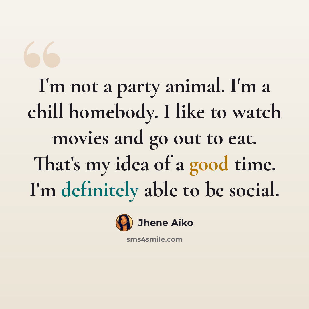 “I'm not a party animal. I'm a chill homebody. I like to watch movies and go out to eat. That's my idea of a good time. I'm definitely able to be social.” quote by Jhene Aiko
