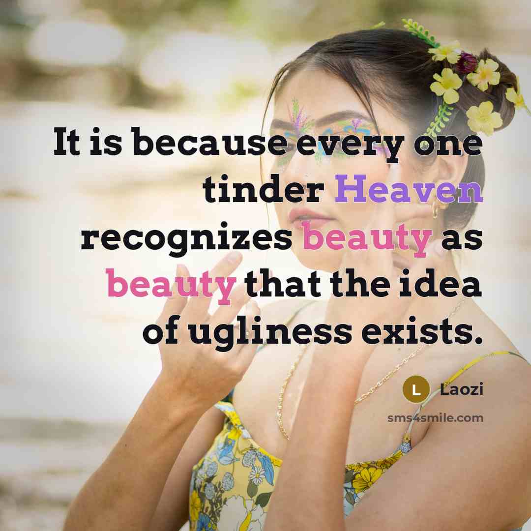 “It is because every one tinder Heaven recognizes beauty as beauty that the idea of ugliness exists.” quote by Laozi