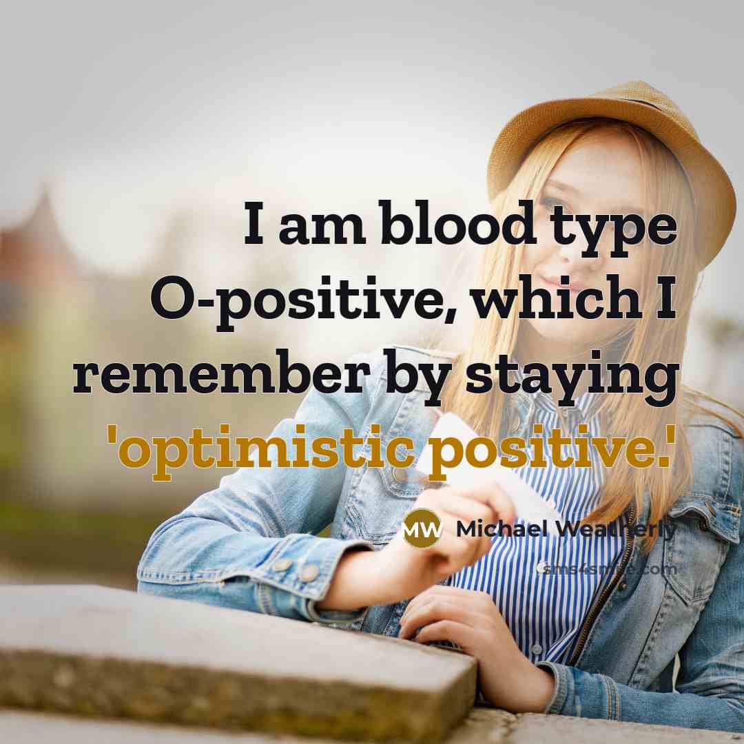 “I am blood type O-positive, which I remember by staying 'optimistic positive.'” quote by Michael Weatherly