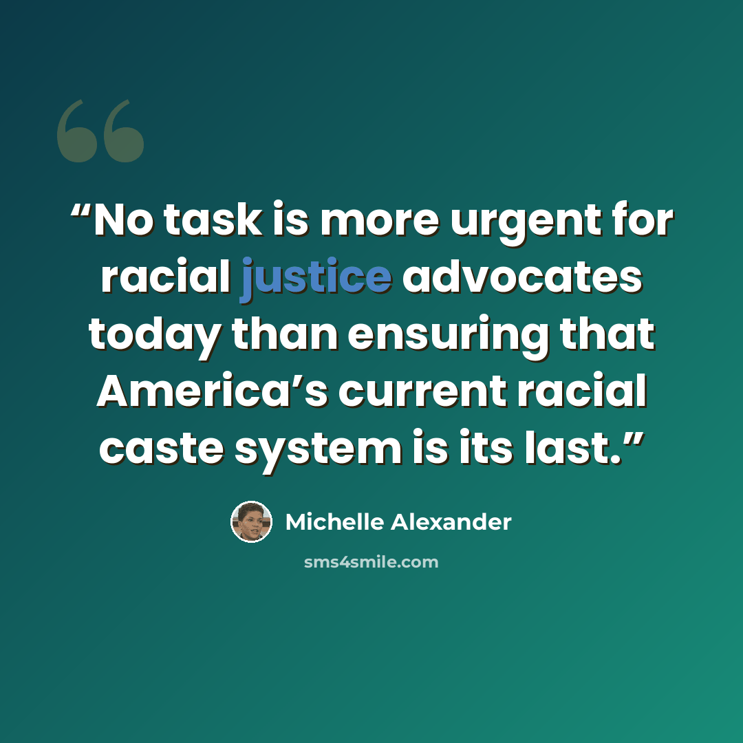 “No task is more urgent for racial justice advocates today than ensuring that America’s current racial caste system is its last.” quote by Michelle Alexander