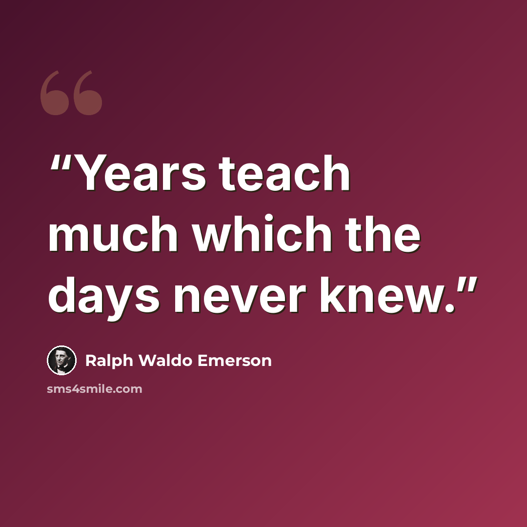 “Years teach much which the days never knew.” quote by Ralph Waldo Emerson