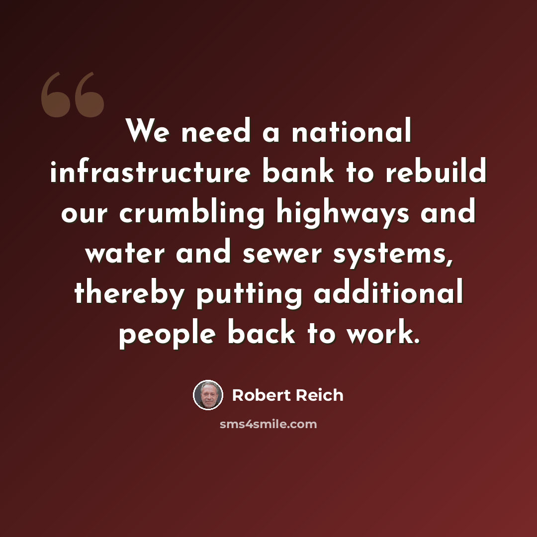 “We need a national infrastructure bank to rebuild our crumbling highways and water and sewer systems, thereby putting additional people back to work.” quote by Robert Reich