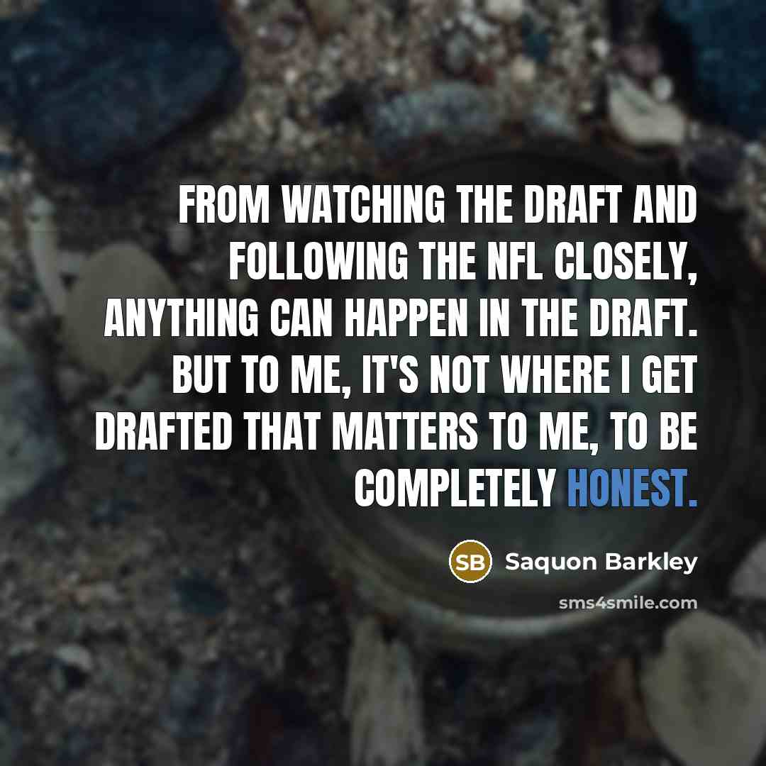 “From watching the draft and following the NFL closely, anything can happen in the draft. But to me, it's not where I get drafted that matters to me, to be completely honest.” quote by Saquon Barkley