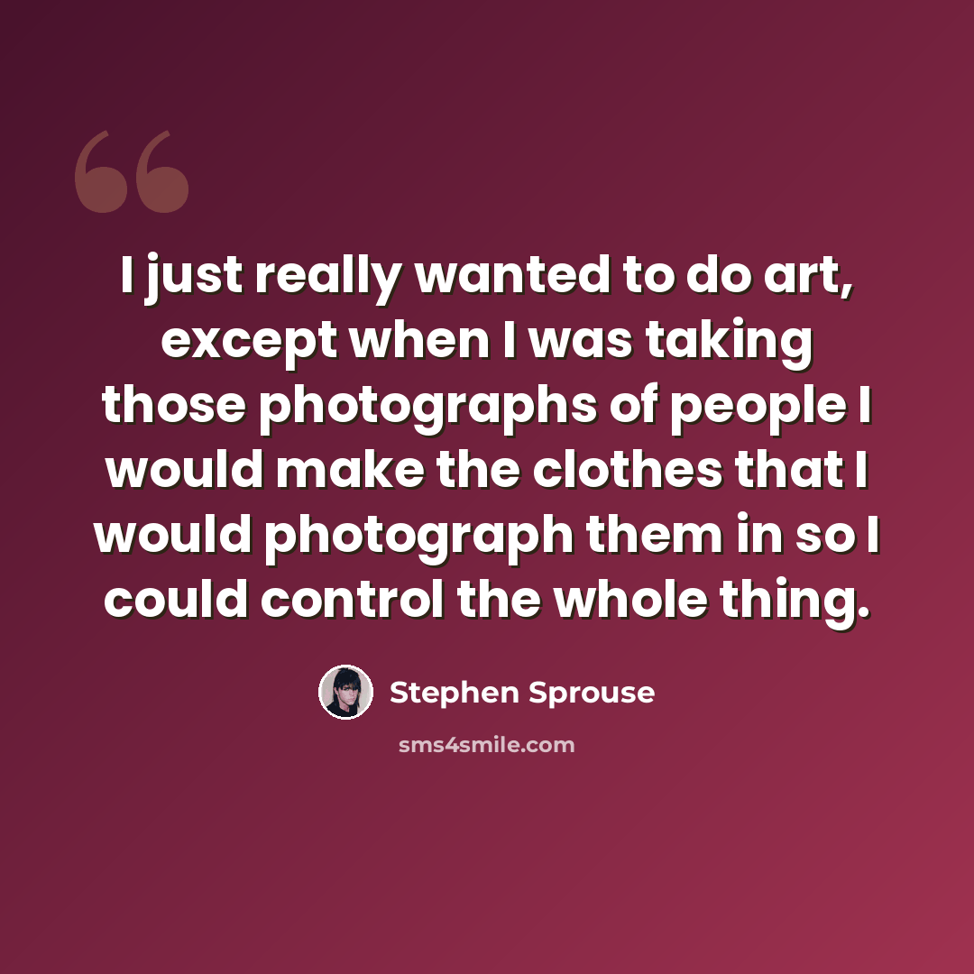 “I just really wanted to do art, except when I was taking those photographs of people I would make the clothes that I would photograph them in so I could control the whole thing.” quote by Stephen Sprouse