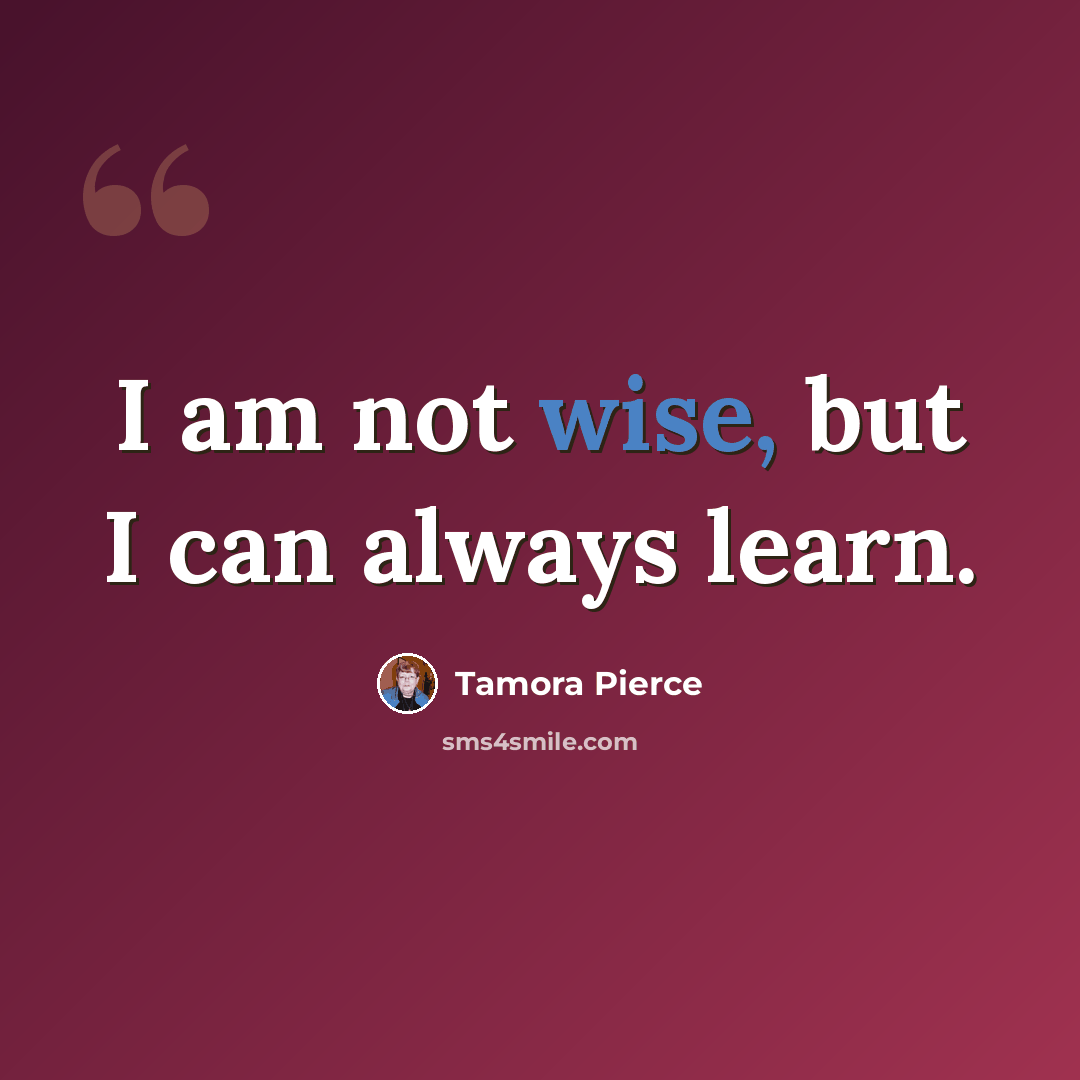 “I am not wise, but I can always learn.” quote by Tamora Pierce