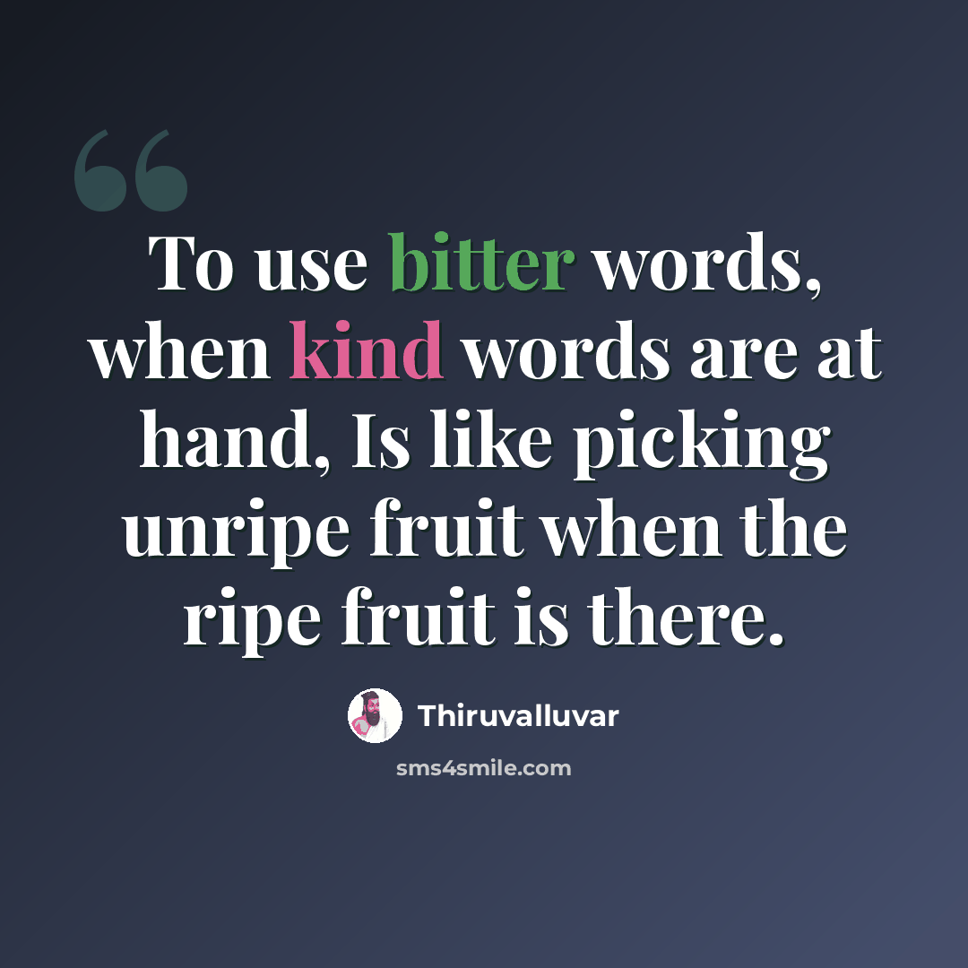“To use bitter words, when kind words are at hand, Is like picking unripe fruit when the ripe fruit is there.” quote by Thiruvalluvar
