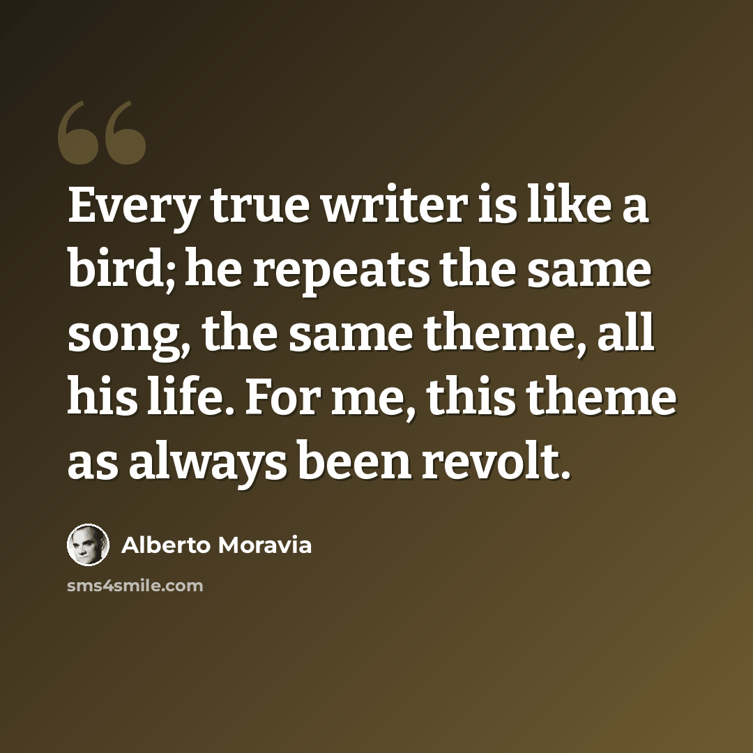“Every true writer is like a bird; he repeats the same song, the same theme, all his life. For me, this theme as always been revolt.” quote by Alberto Moravia
