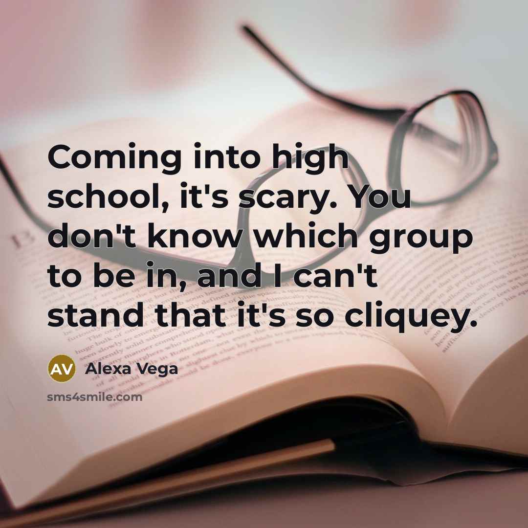 “Coming into high school, it's scary. You don't know which group to be in, and I can't stand that it's so cliquey.” quote by Alexa Vega