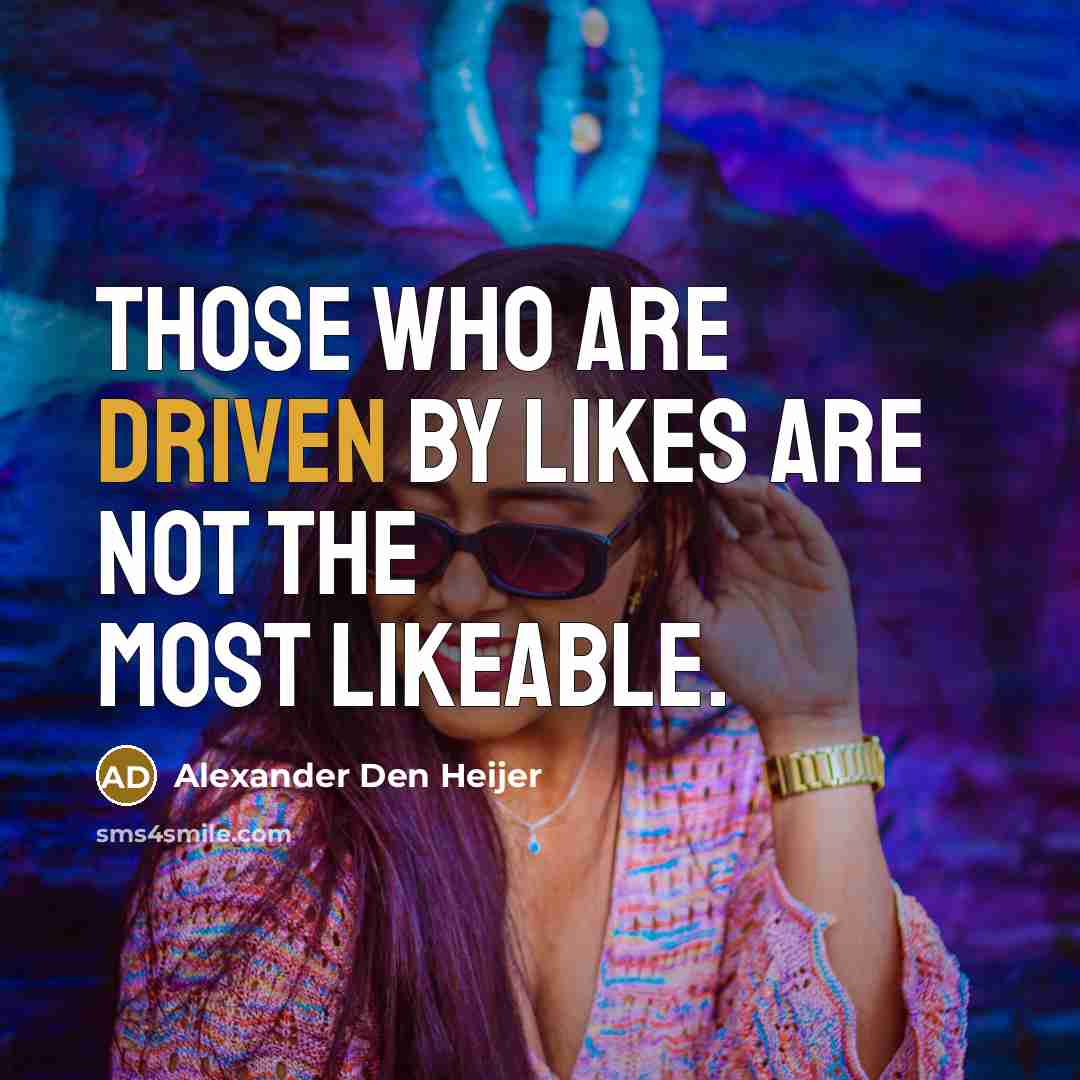 “Those who are driven by likes are not the most likeable.” quote by Alexander Den Heijer