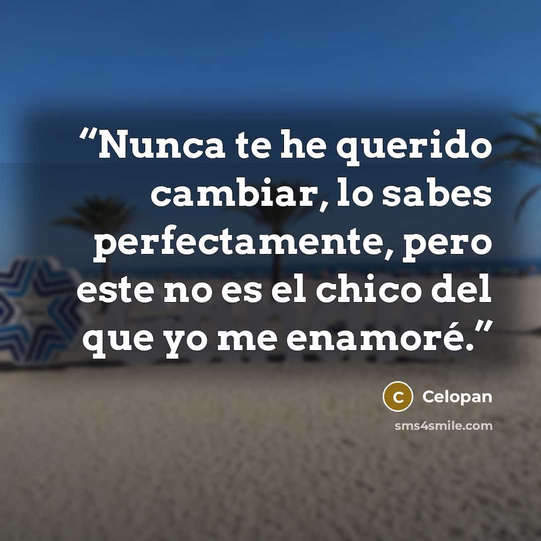“Nunca te he querido cambiar, lo sabes perfectamente, pero este no es el chico del que yo me enamoré.” quote by Celopan