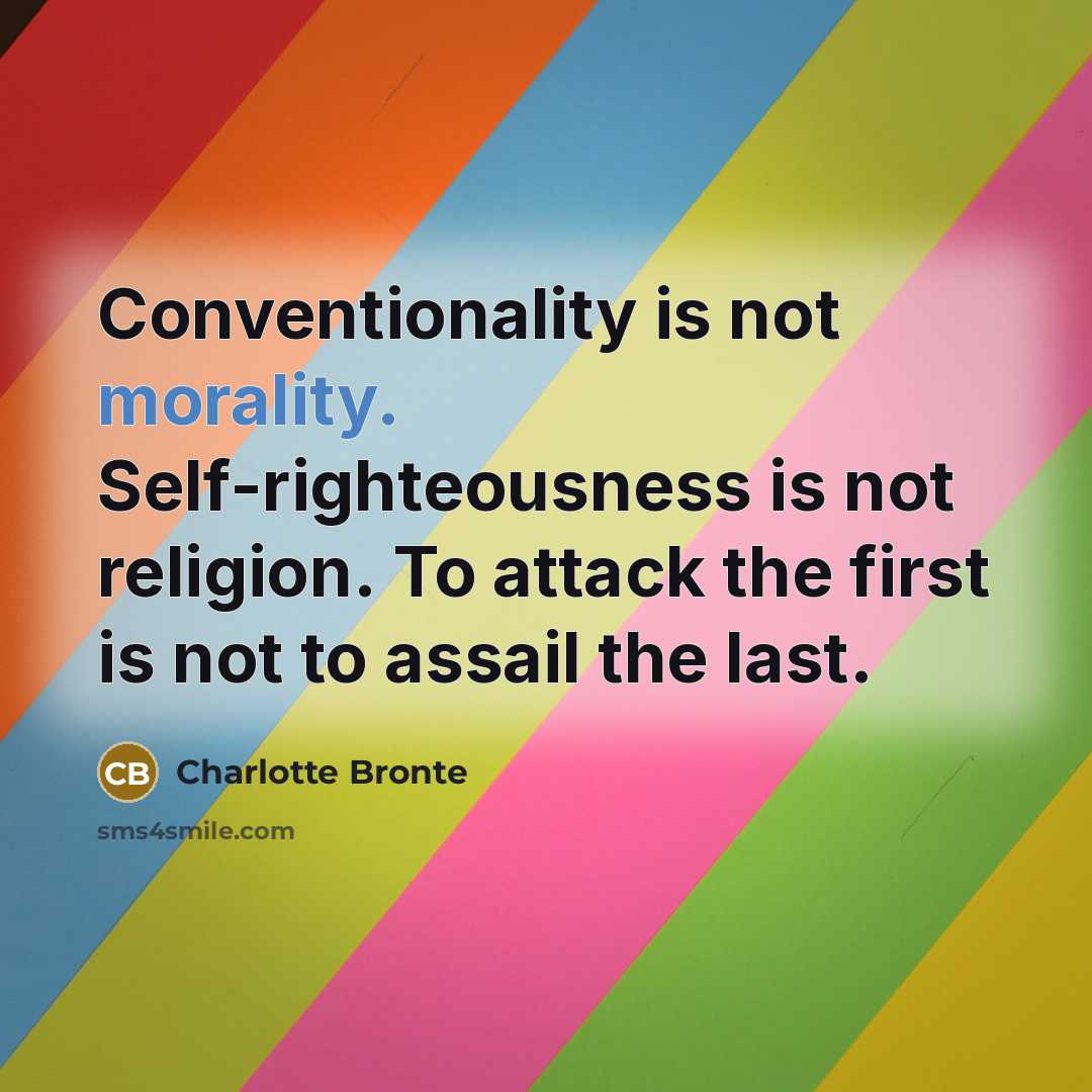 “Conventionality is not morality. Self-righteousness is not religion. To attack the first is not to assail the last.” quote by Charlotte Bronte