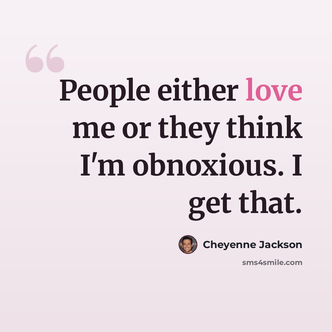 “People either love me or they think I'm obnoxious. I get that.” quote by Cheyenne Jackson