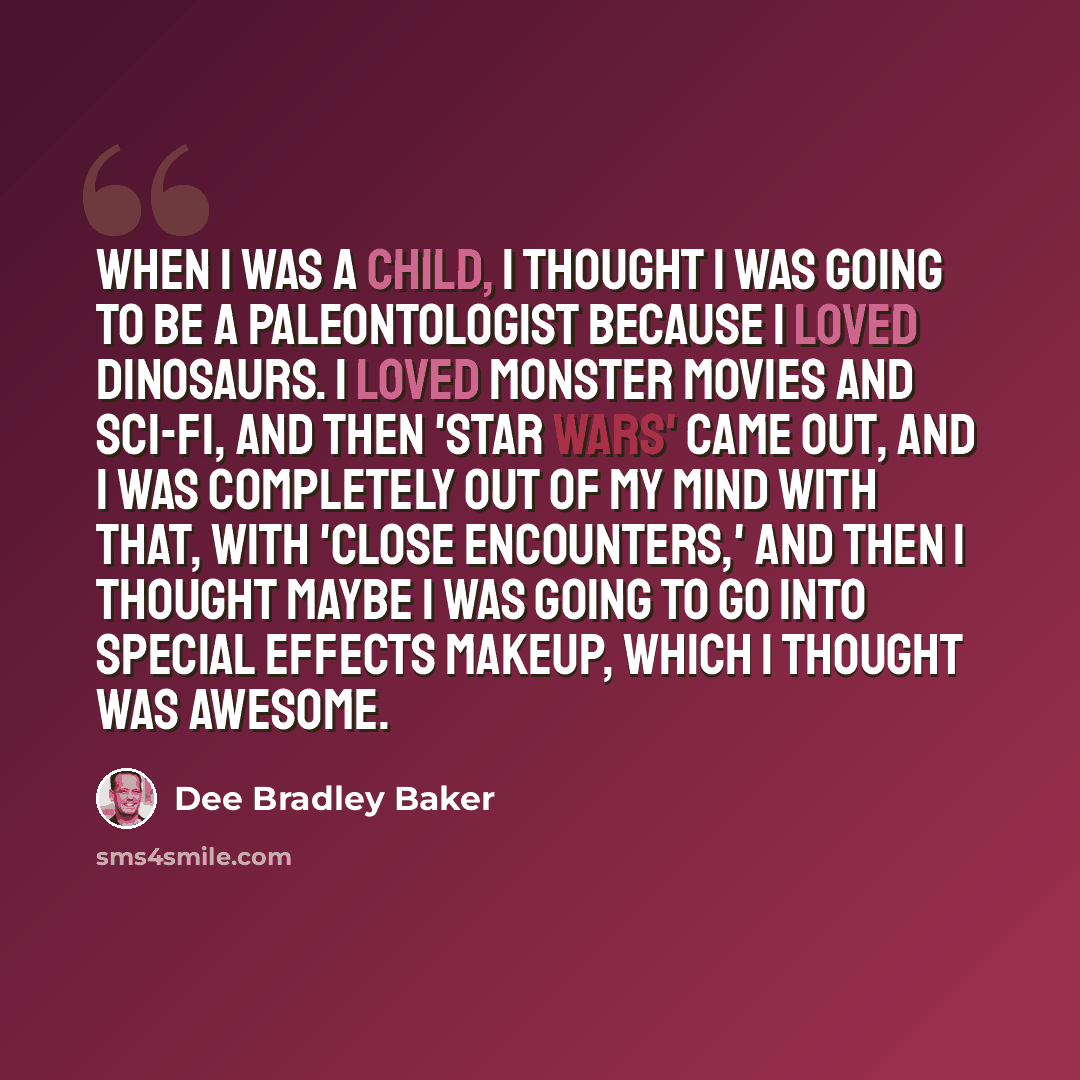 “When I was a child, I thought I was going to be a paleontologist because I loved dinosaurs. I loved monster movies and sci-fi, and then 'Star Wars' came out, and I was completely out of my mind with that, with 'Close Encounters,' and then I thought maybe I was going to go into special effects…” quote by Dee Bradley Baker