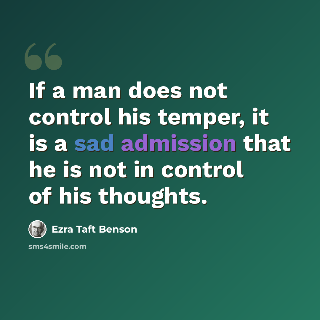 “If a man does not control his temper, it is a sad admission that he is not in control of his thoughts.” quote by Ezra Taft Benson