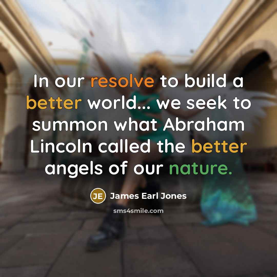 “In our resolve to build a better world... we seek to summon what Abraham Lincoln called the better angels of our nature.” quote by James Earl Jones