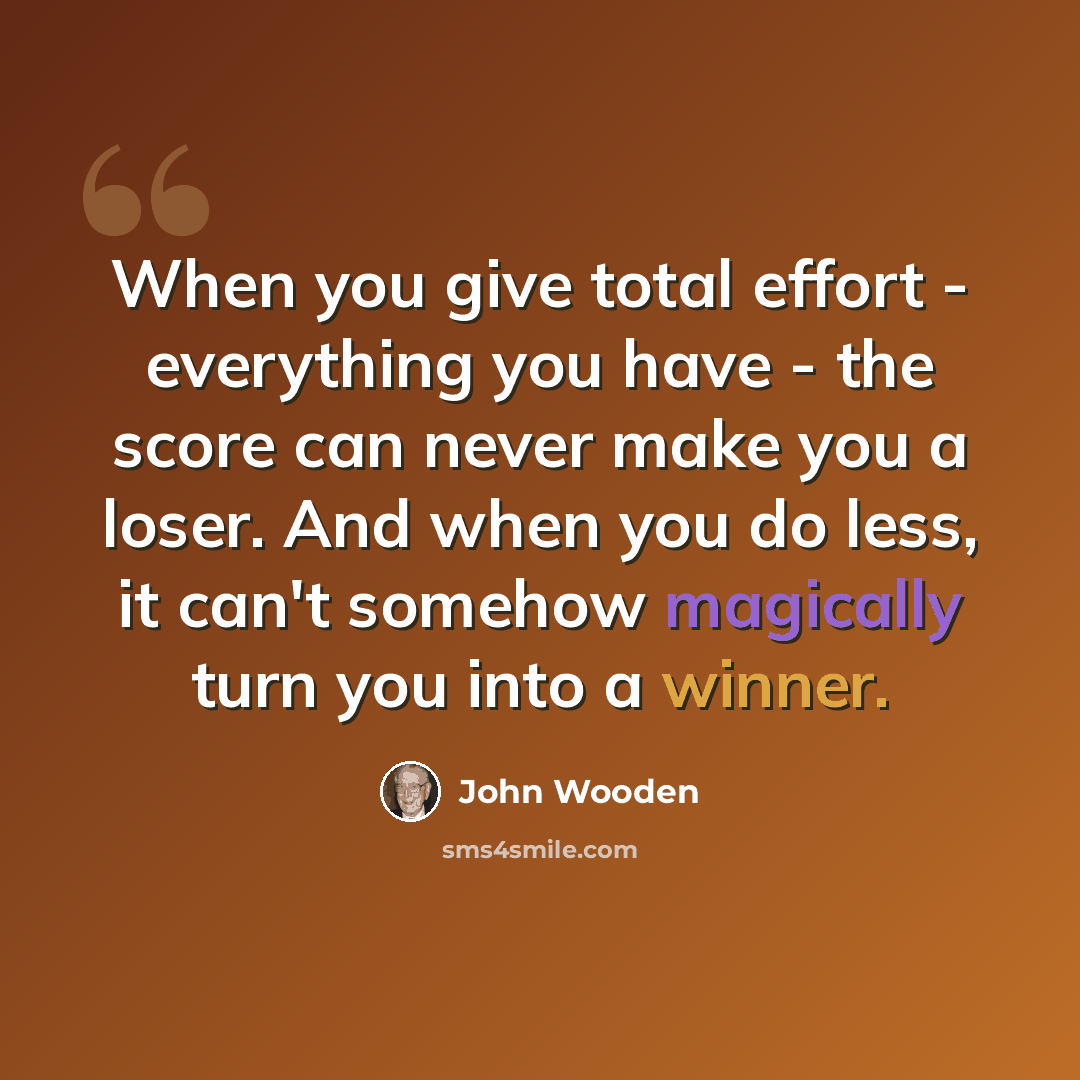 “When you give total effort - everything you have - the score can never make you a loser. And when you do less, it can't somehow magically turn you into a winner.” quote by John Wooden