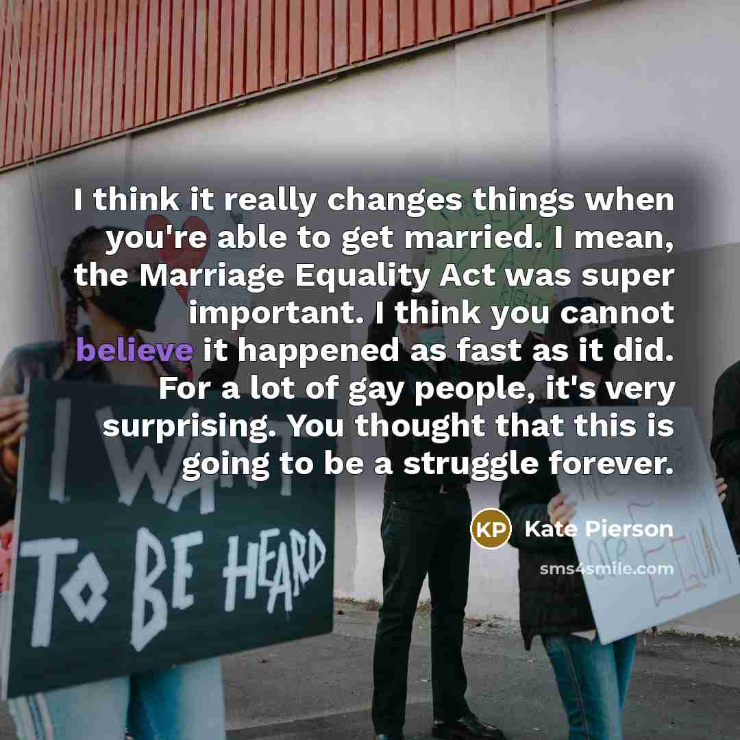 “I think it really changes things when you're able to get married. I mean, the Marriage Equality Act was super important. I think you cannot believe it happened as fast as it did. For a lot of gay people, it's very surprising. You thought that this is going to be a struggle forever.” quote by Kate Pierson