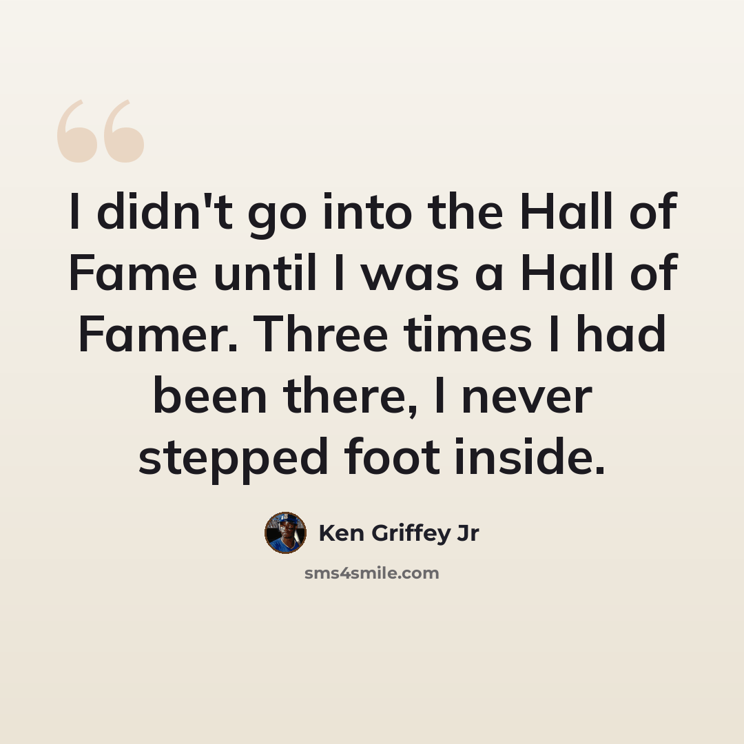 “I didn't go into the Hall of Fame until I was a Hall of Famer. Three times I had been there, I never stepped foot inside.” quote by Ken Griffey Jr