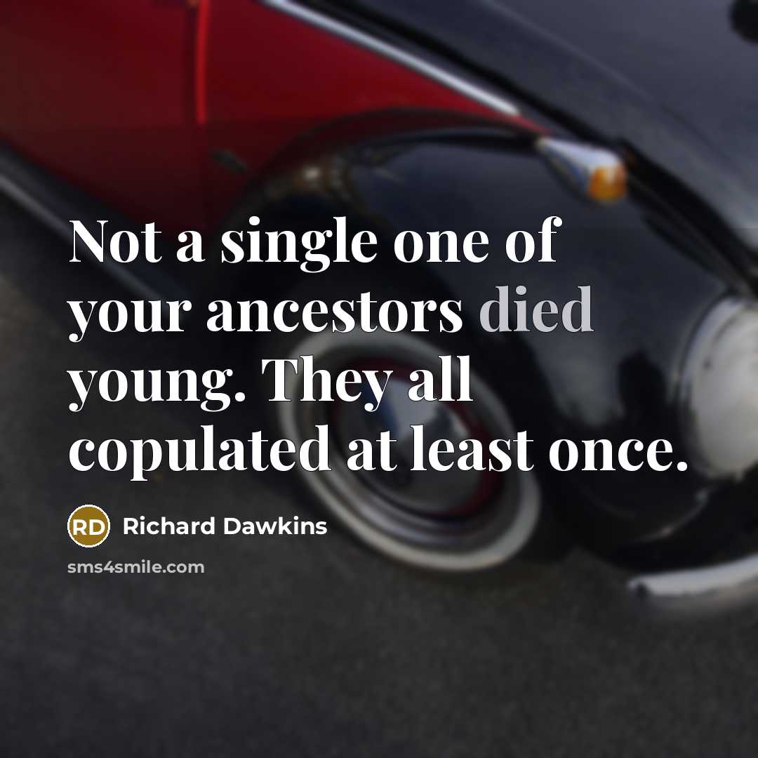 “Not a single one of your ancestors died young. They all copulated at least once.” quote by Richard Dawkins