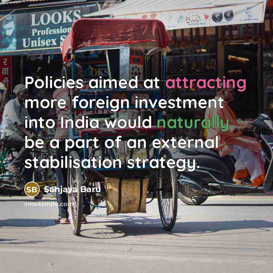 “Policies aimed at attracting more foreign investment into India would naturally be a part of an external stabilisation strategy.” quote by Sanjaya Baru