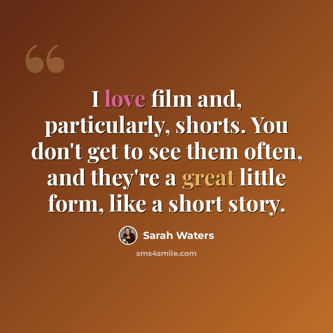 “I love film and, particularly, shorts. You don't get to see them often, and they're a great little form, like a short story.” quote by Sarah Waters