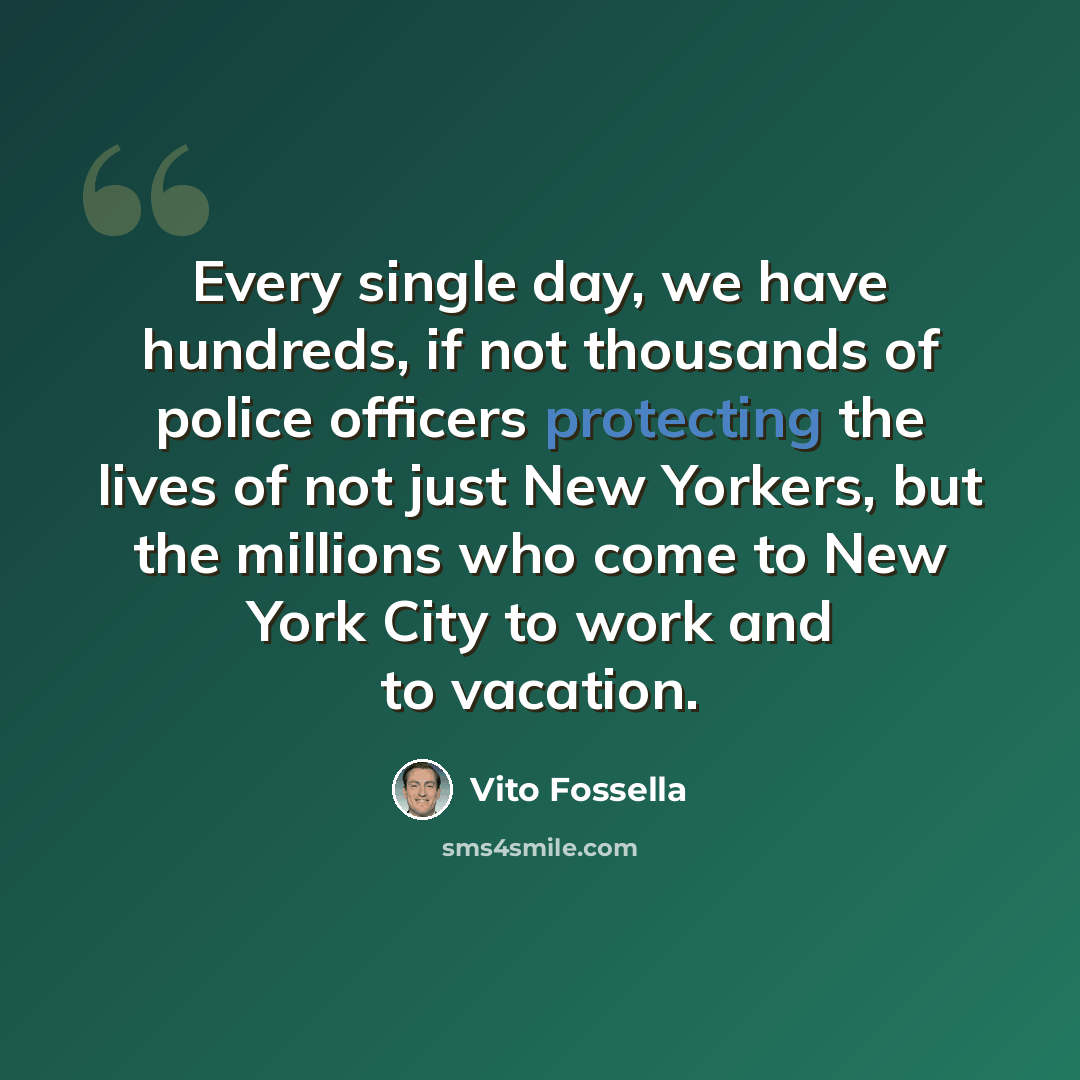 “Every single day, we have hundreds, if not thousands of police officers protecting the lives of not just New Yorkers, but the millions who come to New York City to work and to vacation.” quote by Vito Fossella