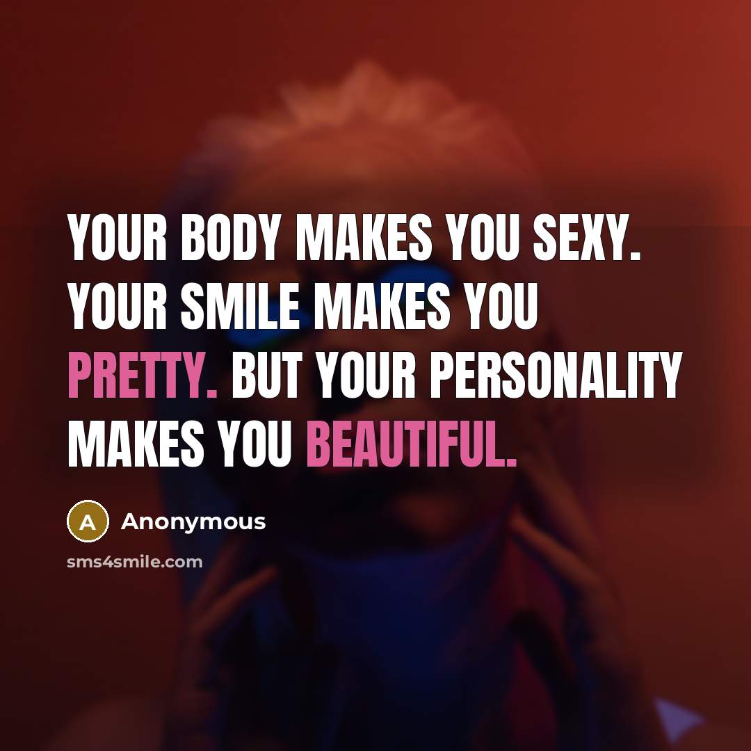 “Your body makes you sexy. Your smile makes you pretty. But your personality makes you beautiful.” quote by Anonymous