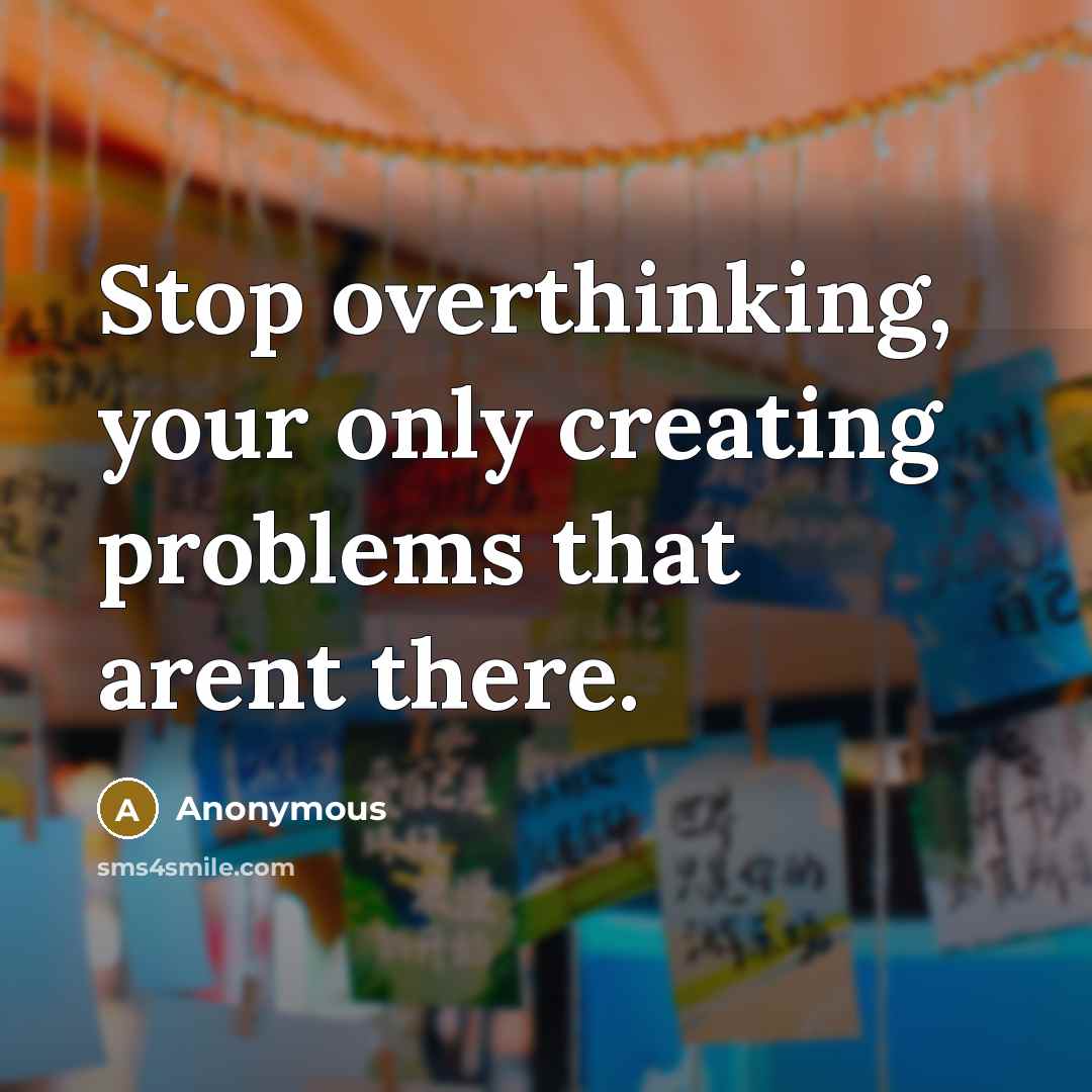 “Stop overthinking, your only creating problems that arent there.” quote by Anonymous