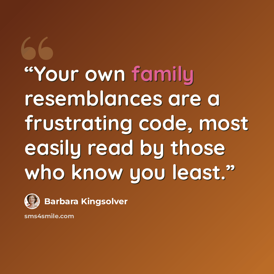 “Your own family resemblances are a frustrating code, most easily read by those who know you least.” quote by Barbara Kingsolver