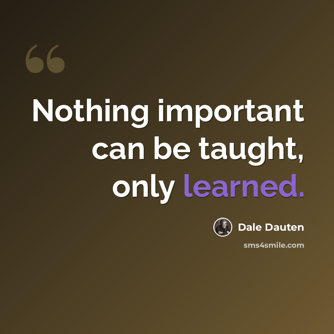 “Nothing important can be taught, only learned.” quote by Dale Dauten