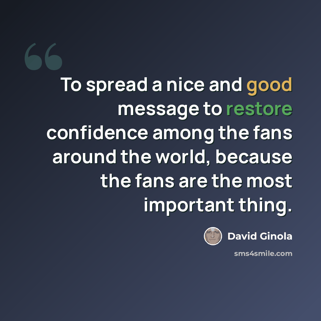 “To spread a nice and good message to restore confidence among the fans around the world, because the fans are the most important thing.” quote by David Ginola