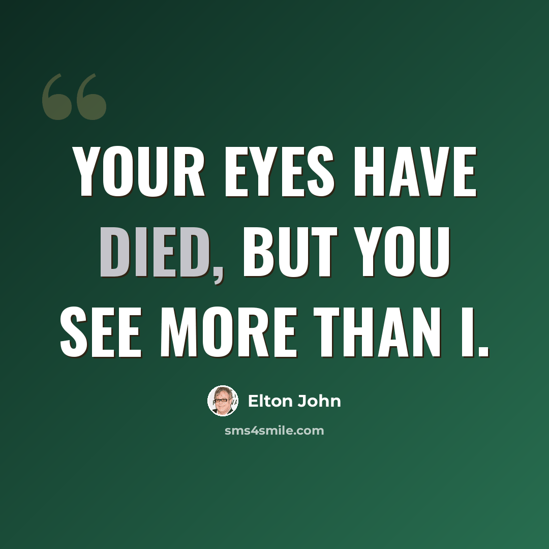 “Your eyes have died, but you see more than I.” quote by Elton John