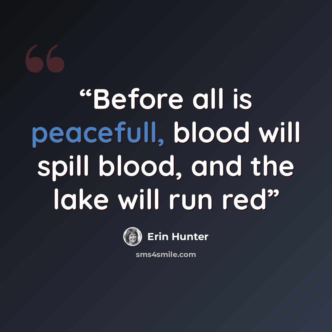 “Before all is peacefull, blood will spill blood, and the lake will run red” quote by Erin Hunter