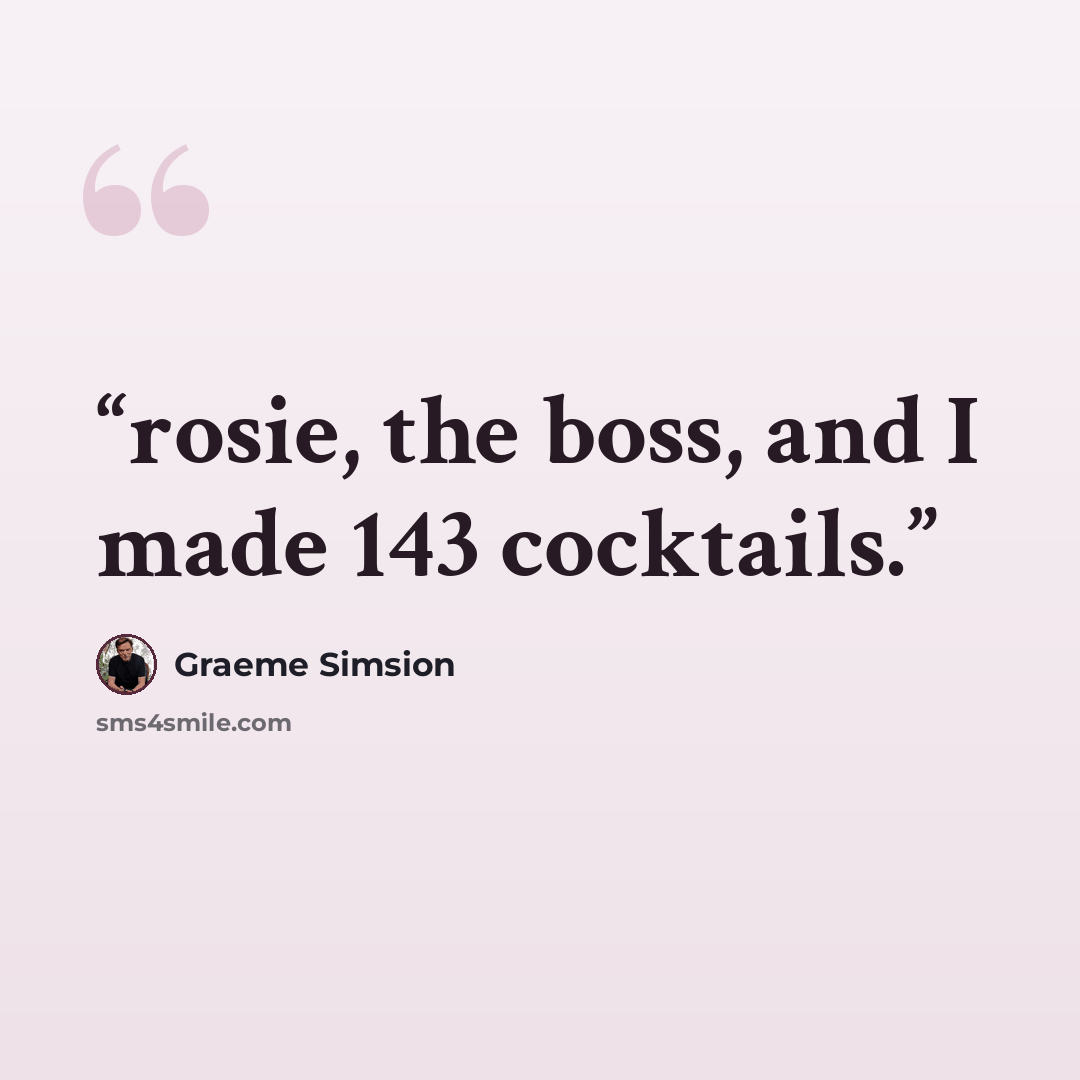 “rosie, the boss, and I made 143 cocktails.” quote by Graeme Simsion