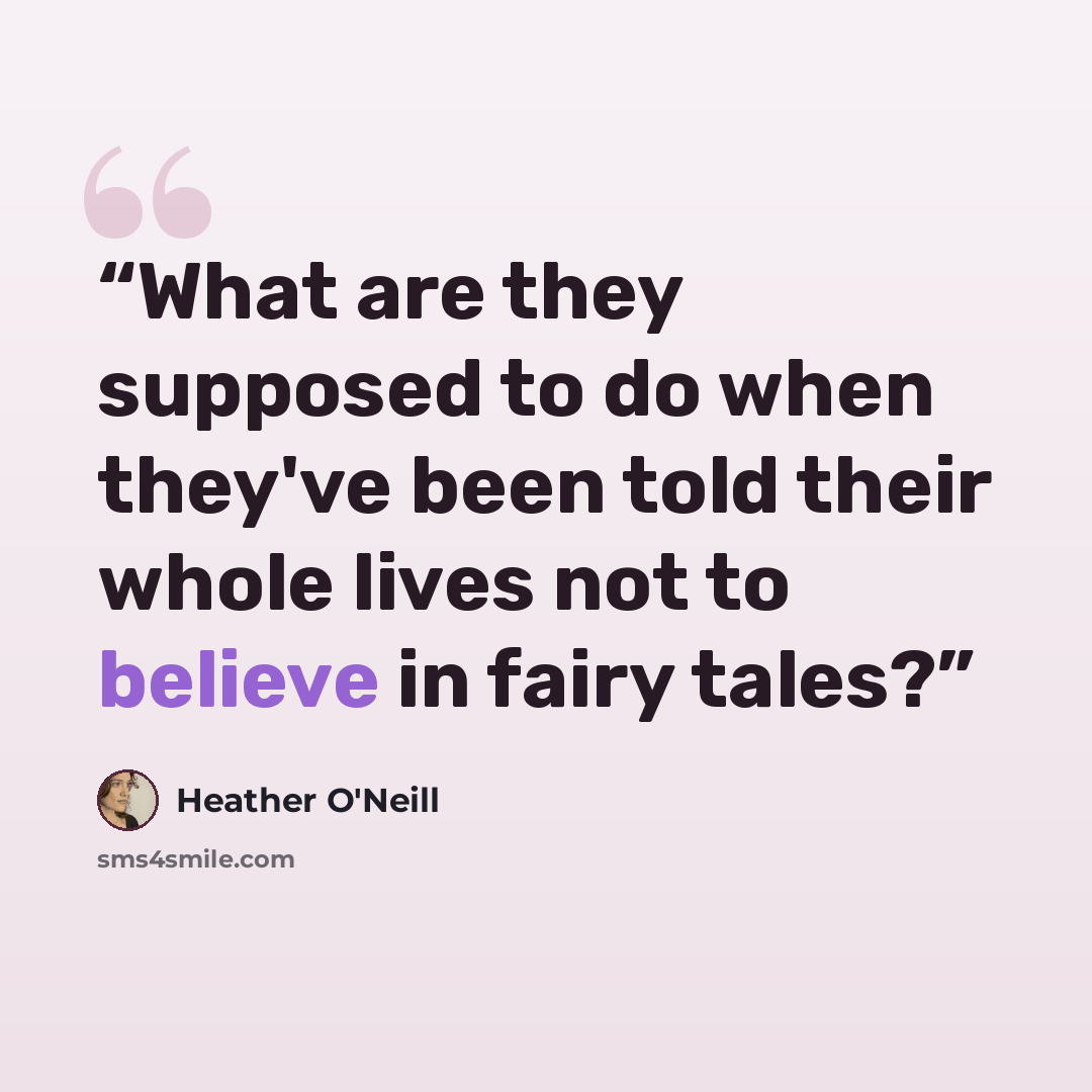 “What are they supposed to do when they've been told their whole lives not to believe in fairy tales?” quote by Heather O'Neill