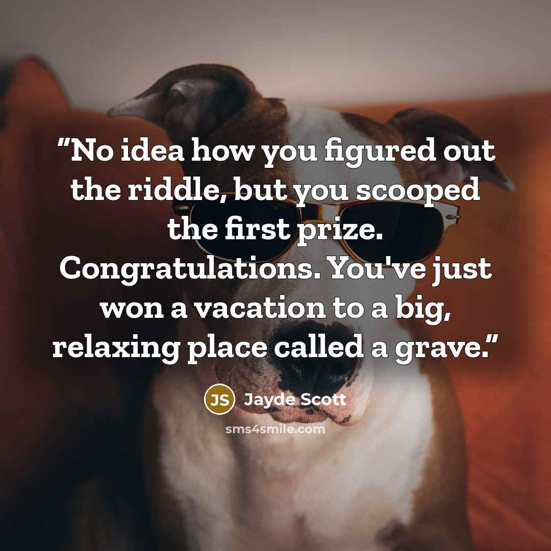 “No idea how you figured out the riddle, but you scooped the first prize. Congratulations. You've just won a vacation to a big, relaxing place called a grave.” quote by Jayde Scott