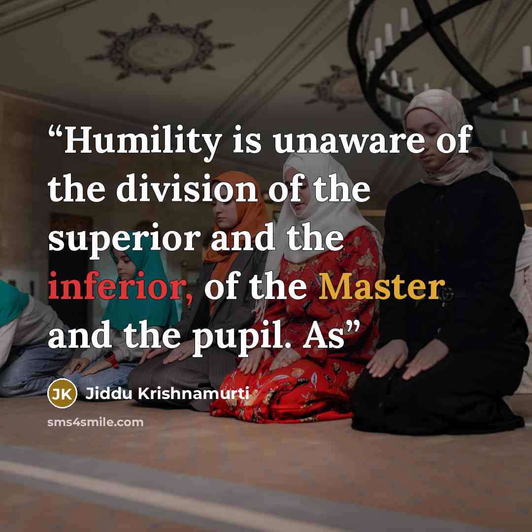 “Humility is unaware of the division of the superior and the inferior, of the Master and the pupil. As” quote by Jiddu Krishnamurti
