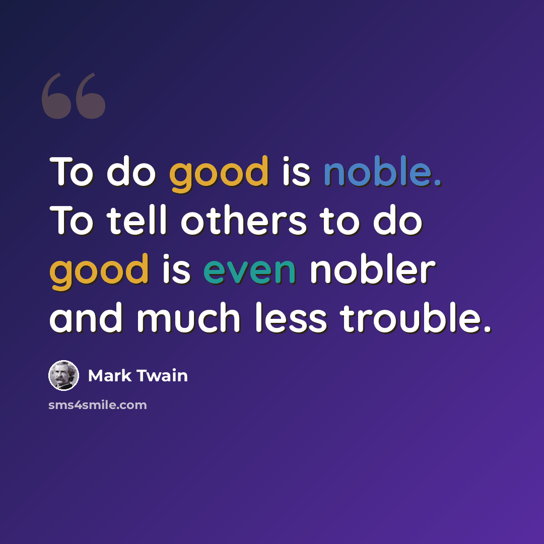 “To do good is noble. To tell others to do good is even nobler and much less trouble.” quote by Mark Twain