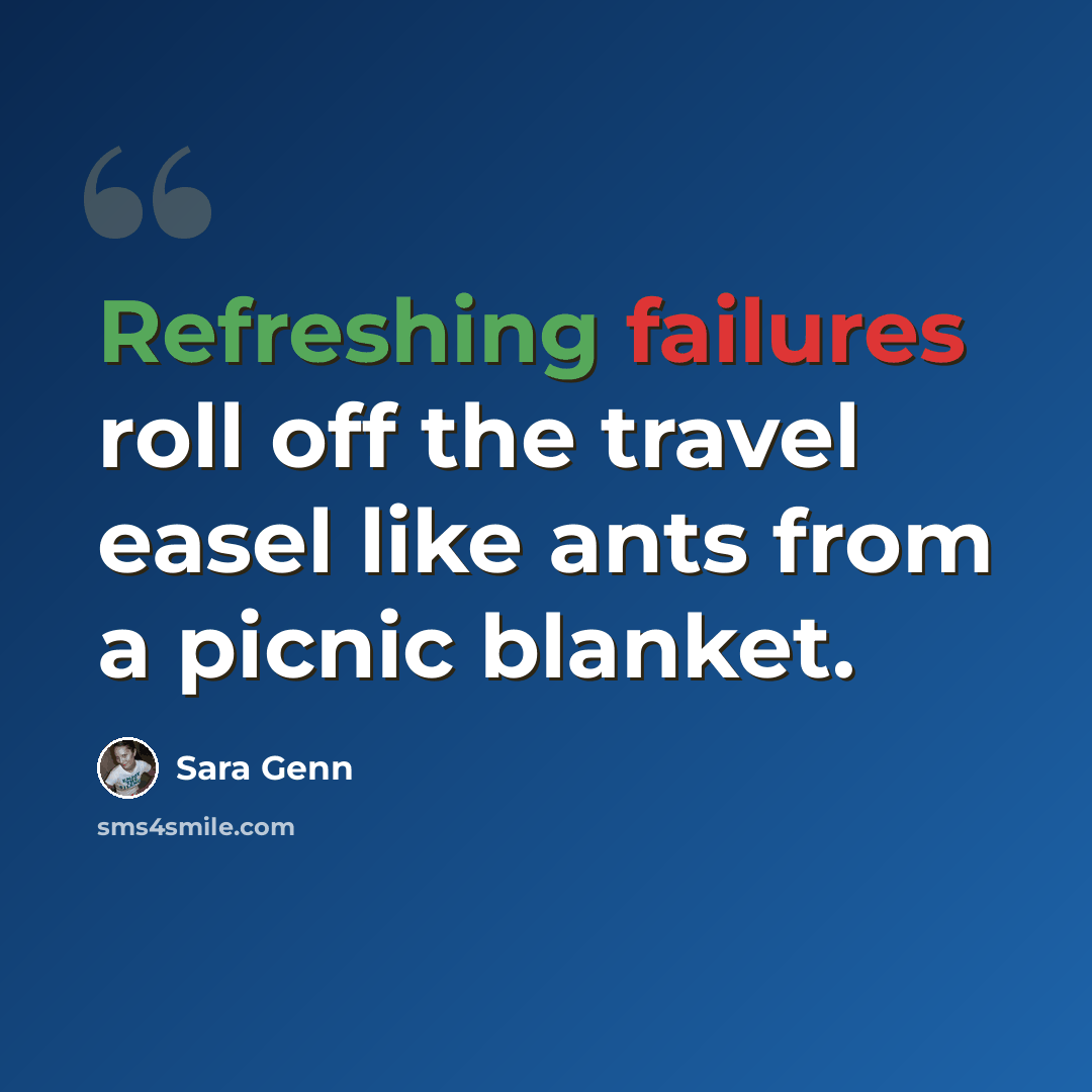 “Refreshing failures roll off the travel easel like ants from a picnic blanket.” quote by Sara Genn