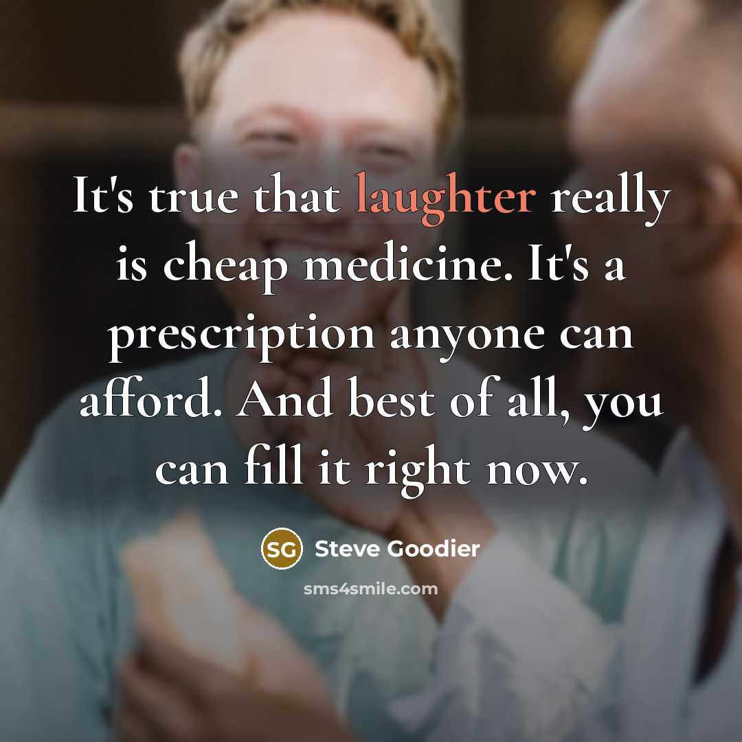 “It's true that laughter really is cheap medicine. It's a prescription anyone can afford. And best of all, you can fill it right now.” quote by Steve Goodier