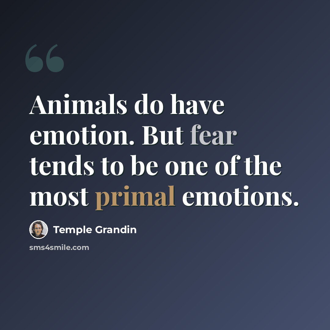 “Animals do have emotion. But fear tends to be one of the most primal emotions.” quote by Temple Grandin
