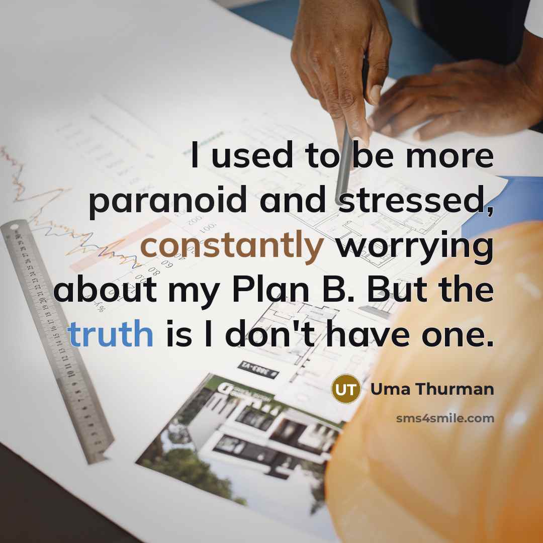 “I used to be more paranoid and stressed, constantly worrying about my Plan B. But the truth is I don't have one.” quote by Uma Thurman